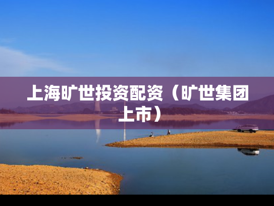 上海旷世投资配资（旷世集团 上市）