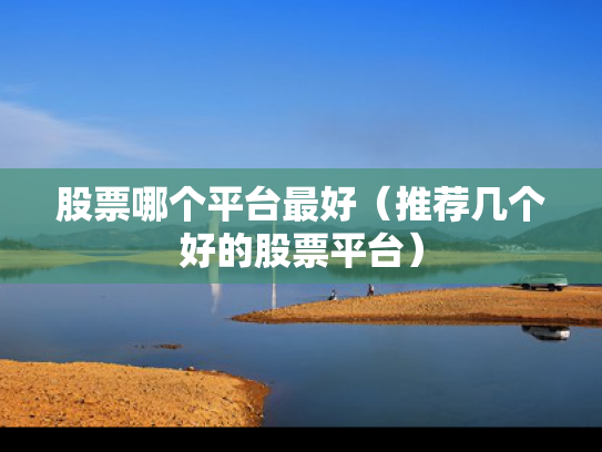股票哪个平台最好（推荐几个好的股票平台）