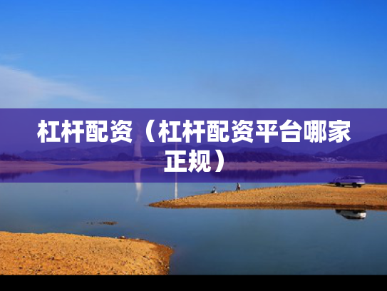 杠杆配资（杠杆配资平台哪家正规）