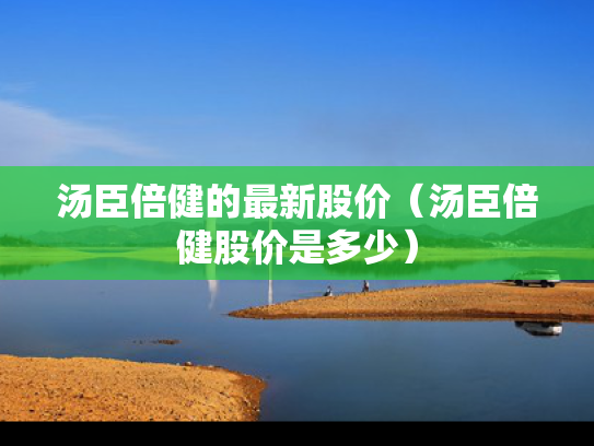 汤臣倍健的最新股价（汤臣倍健股价是多少）