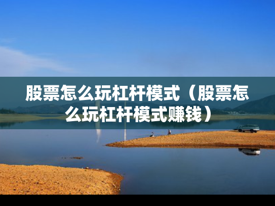 股票怎么玩杠杆模式（股票怎么玩杠杆模式赚钱）
