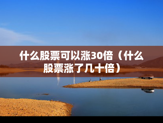 什么股票可以涨30倍（什么股票涨了几十倍）