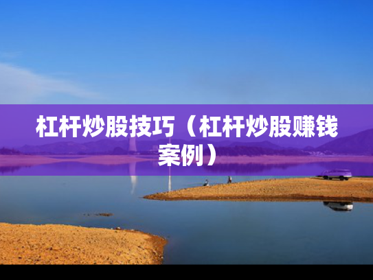 杠杆炒股技巧（杠杆炒股赚钱案例）