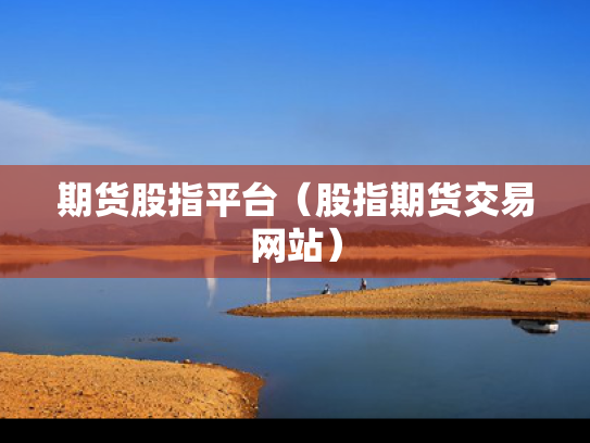 期货股指平台（股指期货交易网站）
