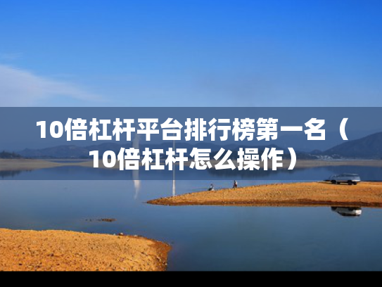 10倍杠杆平台排行榜第一名（10倍杠杆怎么操作）