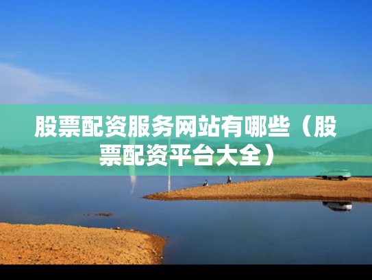 股票配资服务网站有哪些（股票配资平台大全）