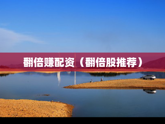 翻倍赚配资（翻倍股推荐）