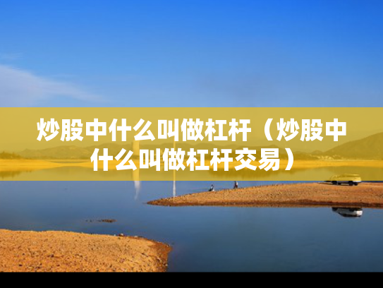 炒股中什么叫做杠杆（炒股中什么叫做杠杆交易）