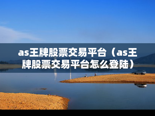as王牌股票交易平台（as王牌股票交易平台怎么登陆）