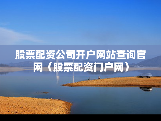 股票配资公司开户网站查询官网（股票配资门户网）