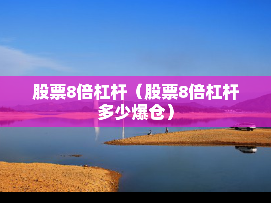 股票8倍杠杆（股票8倍杠杆多少爆仓）