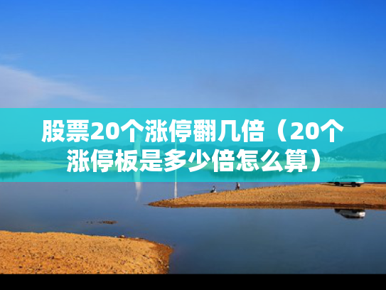 股票20个涨停翻几倍（20个涨停板是多少倍怎么算）