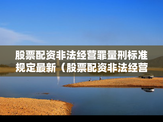 股票配资非法经营罪量刑标准规定最新（股票配资非法经营罪无罪辩护案例）
