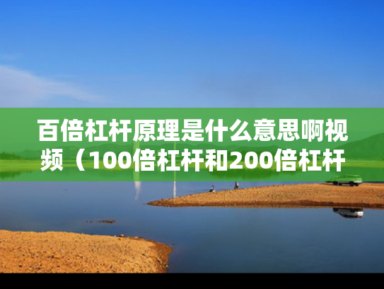 百倍杠杆原理是什么意思啊视频（100倍杠杆和200倍杠杆区别）