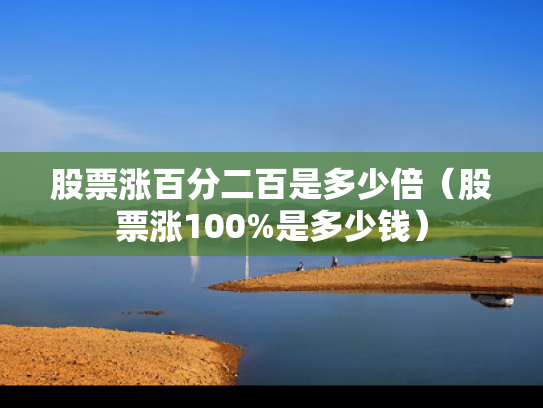 股票涨百分二百是多少倍（股票涨100%是多少钱）