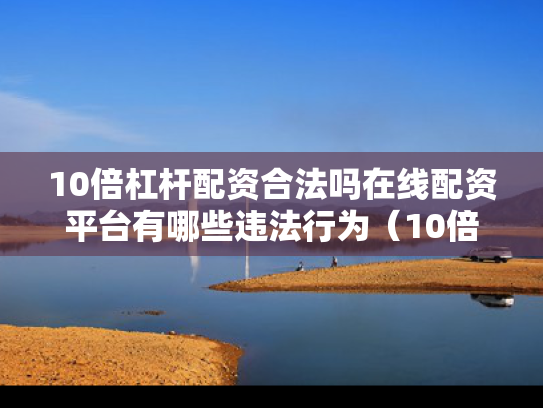10倍杠杆配资合法吗在线配资平台有哪些违法行为（10倍杠杆能赚多少）