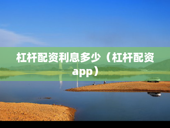 杠杆配资利息多少（杠杆配资app）