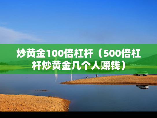 炒黄金100倍杠杆（500倍杠杆炒黄金几个人赚钱）