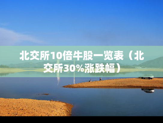 北交所10倍牛股一览表（北交所30%涨跌幅）