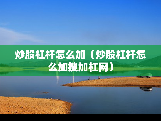 炒股杠杆怎么加（炒股杠杆怎么加搜加杠网）