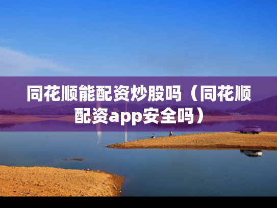同花顺能配资炒股吗（同花顺配资app安全吗）