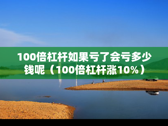 100倍杠杆如果亏了会亏多少钱呢（100倍杠杆涨10%）