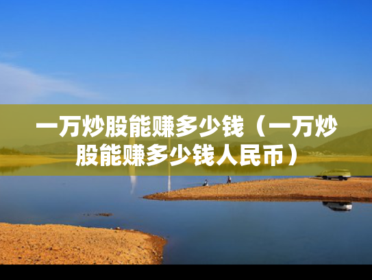 一万炒股能赚多少钱（一万炒股能赚多少钱人民币）