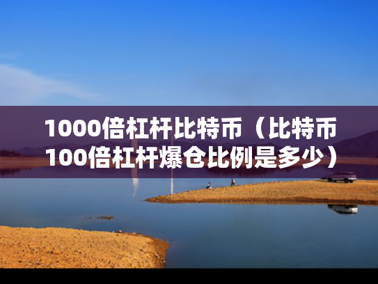 1000倍杠杆比特币（比特币100倍杠杆爆仓比例是多少）