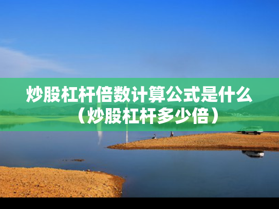 炒股杠杆倍数计算公式是什么（炒股杠杆多少倍）