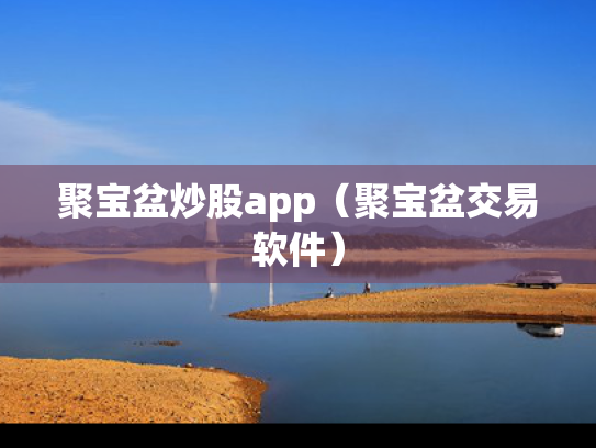 聚宝盆炒股app（聚宝盆交易软件）