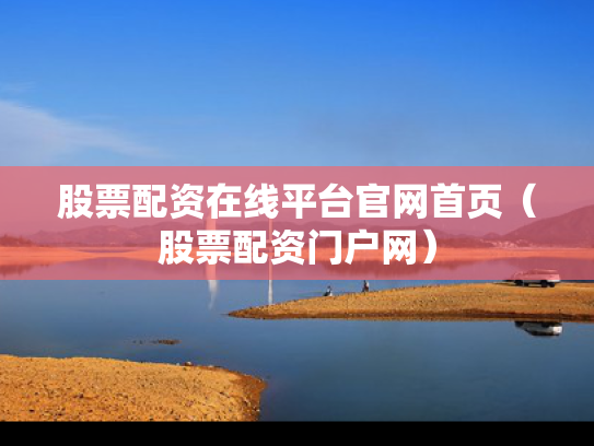 股票配资在线平台官网首页（股票配资门户网）