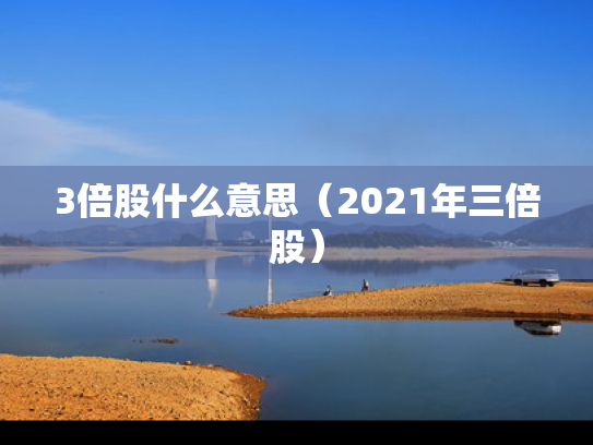 3倍股什么意思（2021年三倍股）