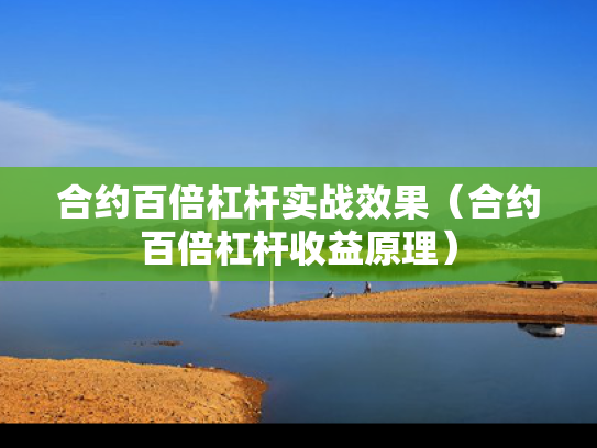 合约百倍杠杆实战效果（合约百倍杠杆收益原理）
