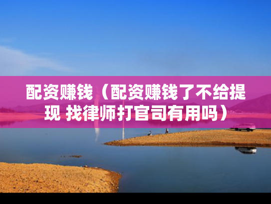 配资赚钱（配资赚钱了不给提现 找律师打官司有用吗）