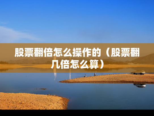股票翻倍怎么操作的（股票翻几倍怎么算）