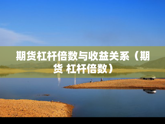 期货杠杆倍数与收益关系（期货 杠杆倍数）