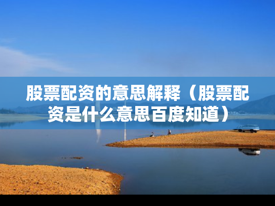 股票配资的意思解释（股票配资是什么意思百度知道）