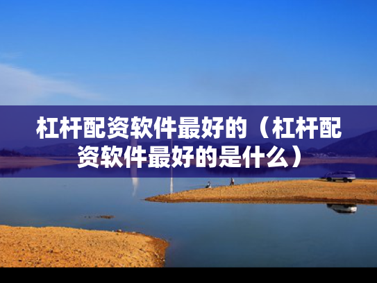 杠杆配资软件最好的（杠杆配资软件最好的是什么）