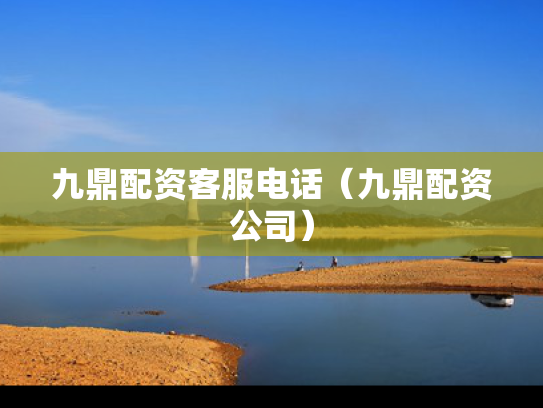 九鼎配资客服电话（九鼎配资公司）