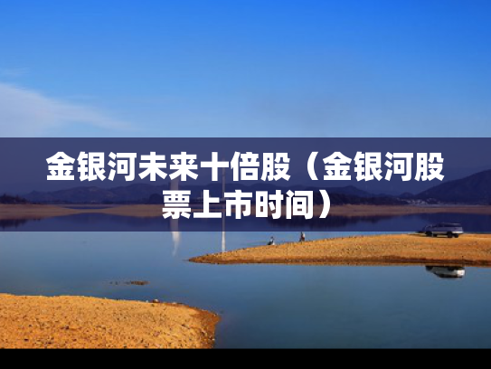 金银河未来十倍股（金银河股票上市时间）
