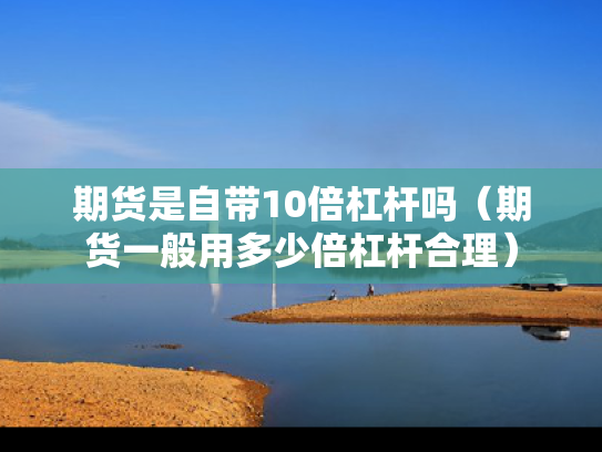期货是自带10倍杠杆吗（期货一般用多少倍杠杆合理）