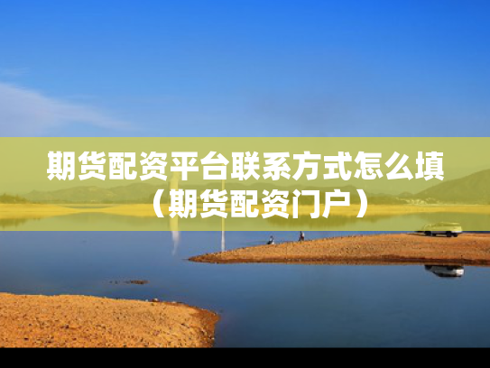 期货配资平台联系方式怎么填（期货配资门户）