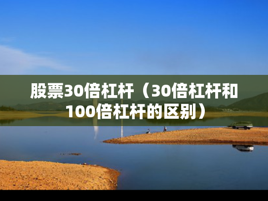 股票30倍杠杆（30倍杠杆和100倍杠杆的区别）