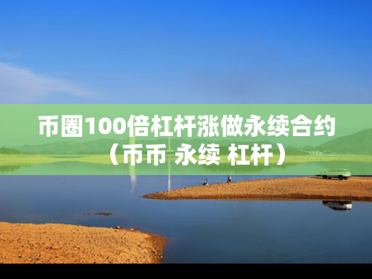 币圈100倍杠杆涨做永续合约（币币 永续 杠杆）