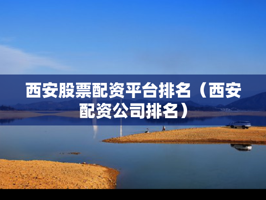 西安股票配资平台排名（西安配资公司排名）