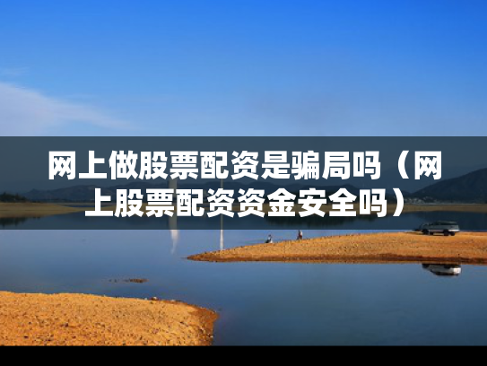 网上做股票配资是骗局吗（网上股票配资资金安全吗）
