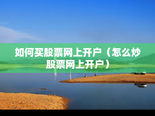 如何买股票网上开户（怎么炒股票网上开户）