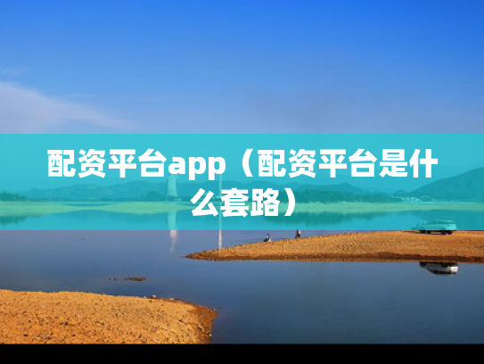 配资平台app（配资平台是什么套路）