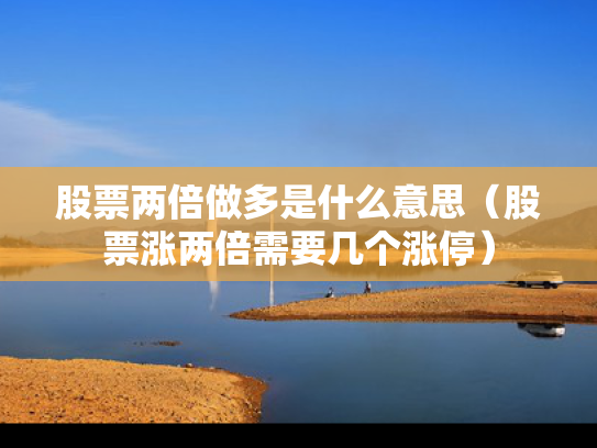 股票两倍做多是什么意思（股票涨两倍需要几个涨停）