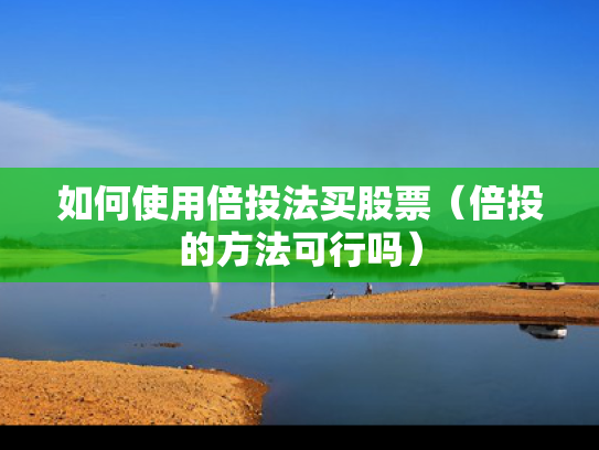 如何使用倍投法买股票（倍投的方法可行吗）